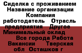 Сиделка с проживанием › Название организации ­ Компания-работодатель › Отрасль предприятия ­ Другое › Минимальный оклад ­ 25 000 - Все города Работа » Вакансии   . Тверская обл.,Осташков г.